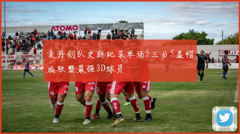 麦丹创队史新纪录单场5三分5盖帽成联盟最强3D球员