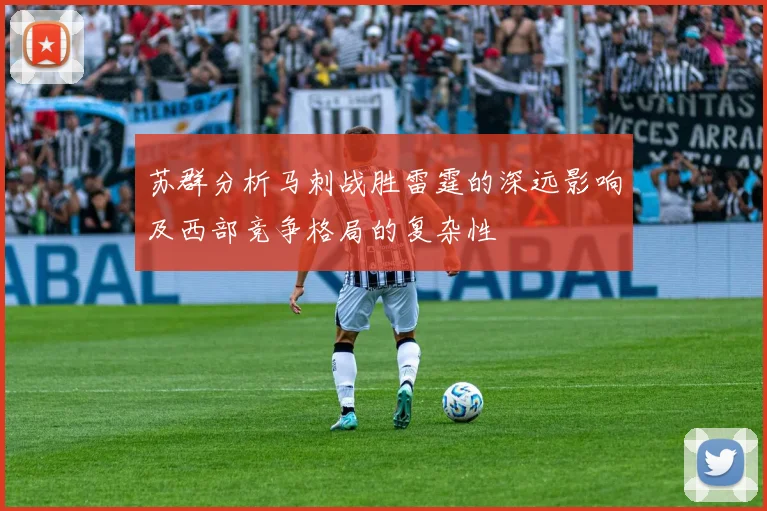 苏群分析马刺战胜雷霆的深远影响及西部竞争格局的复杂性