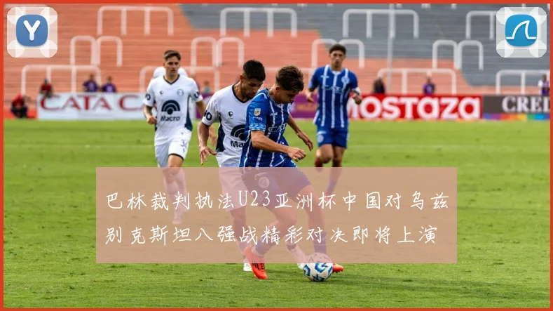 巴林裁判执法U23亚洲杯中国对乌兹别克斯坦八强战精彩对决即将上演