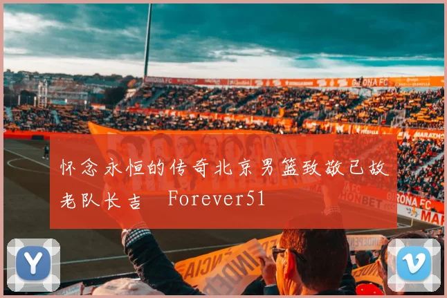 怀念永恒的传奇北京男篮致敬已故老队长吉喆Forever51