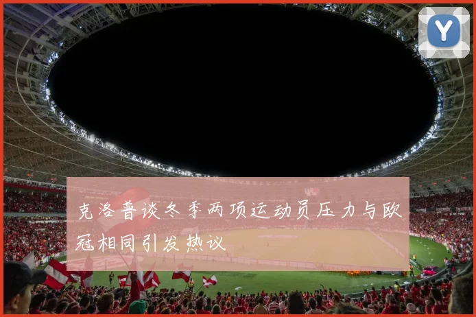 克洛普谈冬季两项运动员压力与欧冠相同引发热议