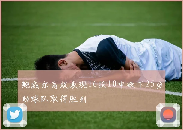 鲍威尔高效表现16投10中砍下25分助球队取得胜利