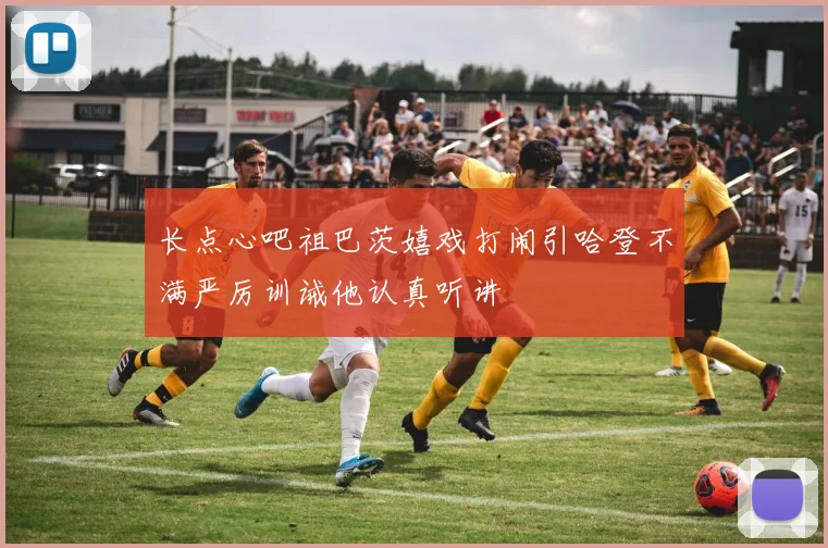 长点心吧祖巴茨嬉戏打闹引哈登不满严厉训诫他认真听讲