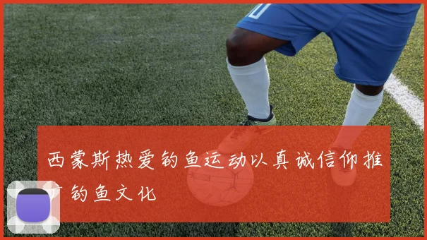 西蒙斯热爱钓鱼运动以真诚信仰推广钓鱼文化