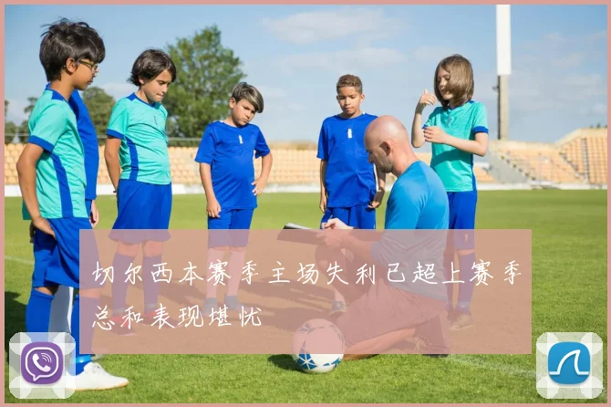 切尔西本赛季主场失利已超上赛季总和表现堪忧