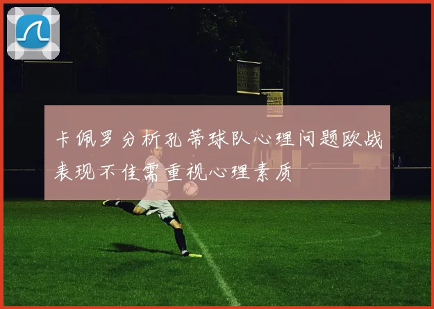 卡佩罗分析孔蒂球队心理问题欧战表现不佳需重视心理素质