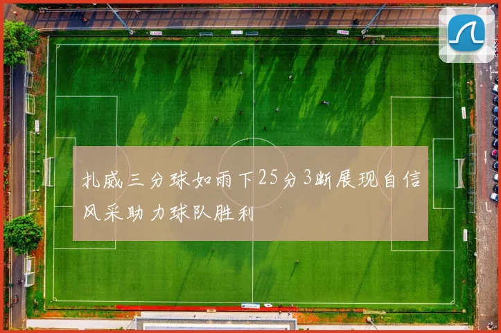 扎威三分球如雨下25分3断展现自信风采助力球队胜利