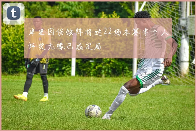 库里因伤缺阵将达22场本赛季个人评奖无缘已成定局