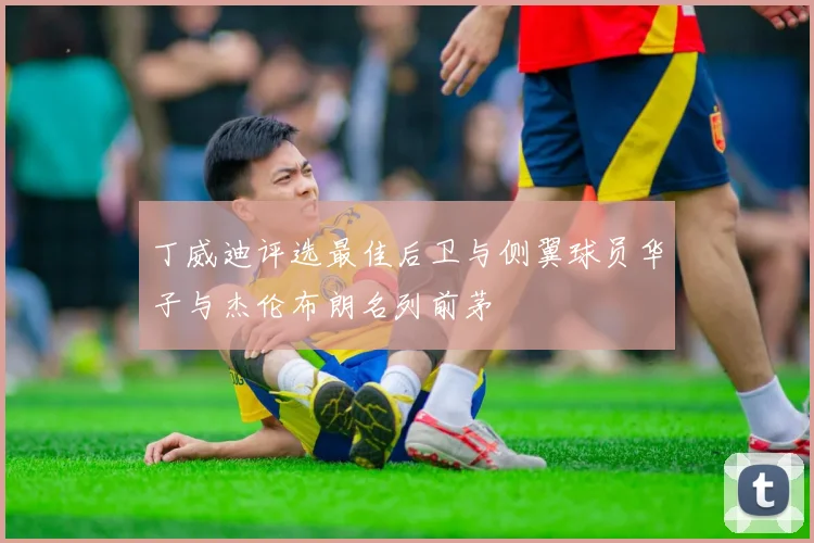 丁威迪评选最佳后卫与侧翼球员华子与杰伦布朗名列前茅