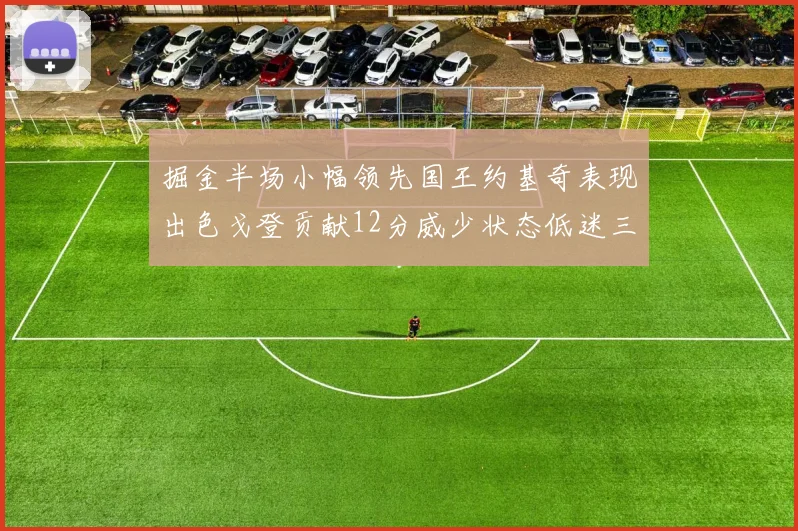 掘金半场小幅领先国王约基奇表现出色戈登贡献12分威少状态低迷三分球未能命中