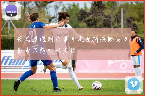 夜店遭遇刺杀事件皮尔斯感慨夹克救命只想结识女孩