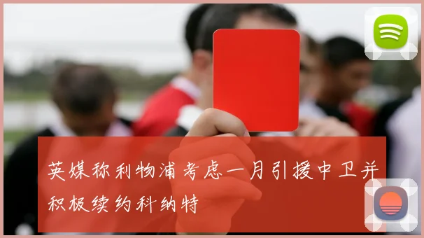 英媒称利物浦考虑一月引援中卫并积极续约科纳特