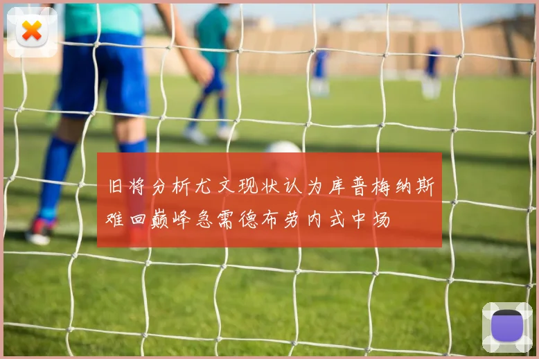 旧将分析尤文现状认为库普梅纳斯难回巅峰急需德布劳内式中场