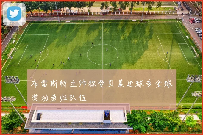 布雷斯特主帅称登贝莱进球多金球奖功劳归队伍