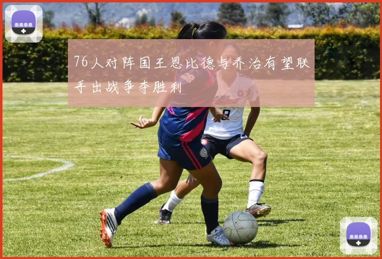 76人对阵国王恩比德与乔治有望联手出战争夺胜利