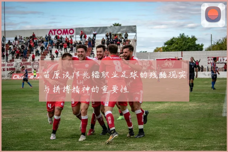 苗原谈邝兆镭职业足球的残酷现实与拼搏精神的重要性