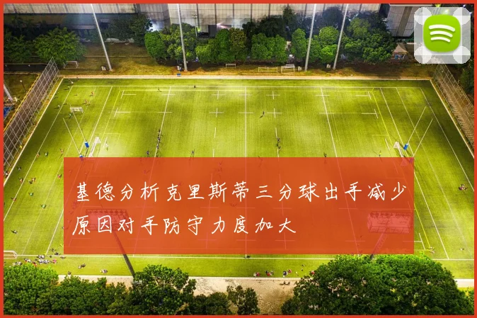 基德分析克里斯蒂三分球出手减少原因对手防守力度加大