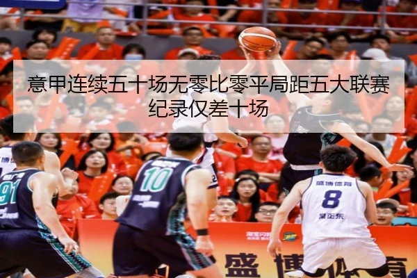 意甲连续五十场无零比零平局距五大联赛纪录仅差十场 - Leyu